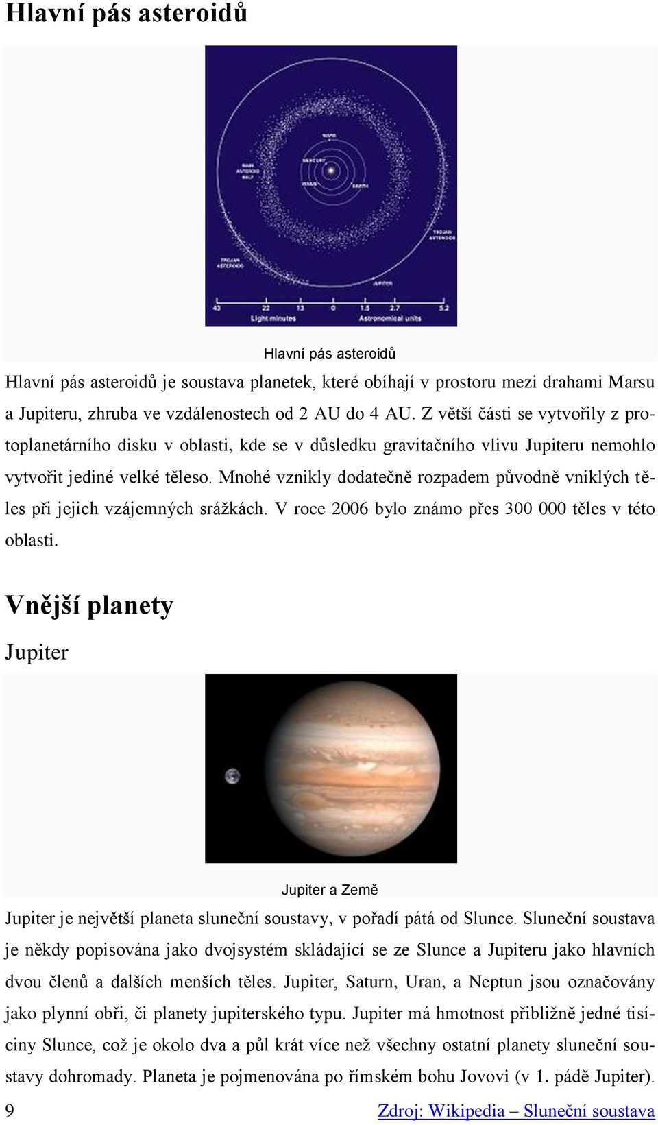 Mnohé vznikly dodatečně rozpadem původně vniklých těles při jejich vzájemných srážkách. V roce 2006 bylo známo přes 300 000 těles v této oblasti.