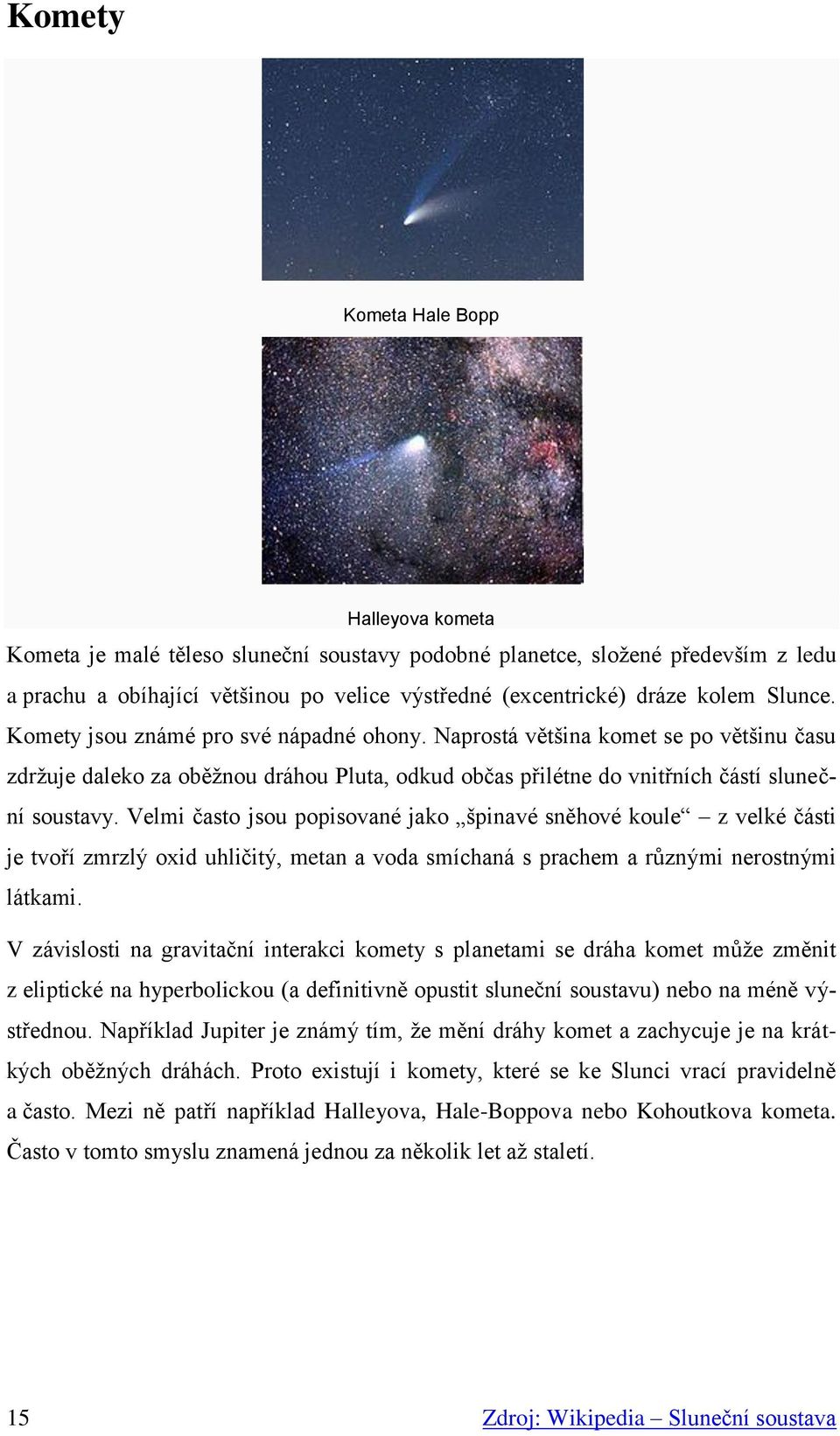 Velmi často jsou popisované jako špinavé sněhové koule z velké části je tvoří zmrzlý oxid uhličitý, metan a voda smíchaná s prachem a různými nerostnými látkami.