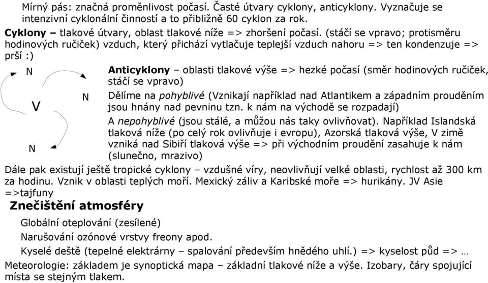 (stáčí se vpravo; protisměru hodinových ručiček) vzduch, který přichází vytlačuje teplejší vzduch nahoru => ten kondenzuje => prší :) N V N N Anticyklony oblasti tlakové výše => hezké počasí (směr