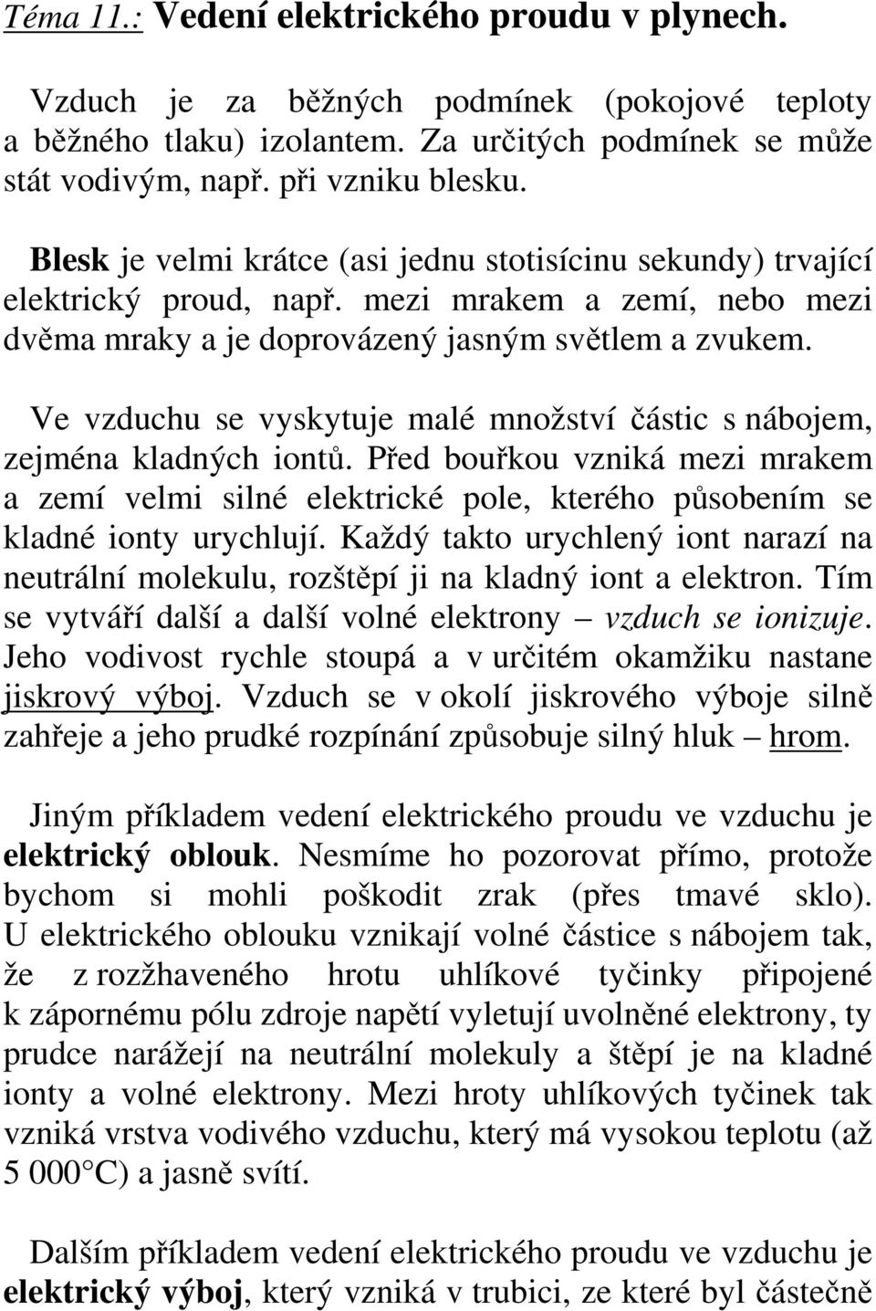 Ve vzduchu se vyskytuje malé množství částic s nábojem, zejména kladných iontů. Před bouřkou vzniká mezi mrakem a zemí velmi silné elektrické pole, kterého působením se kladné ionty urychlují.