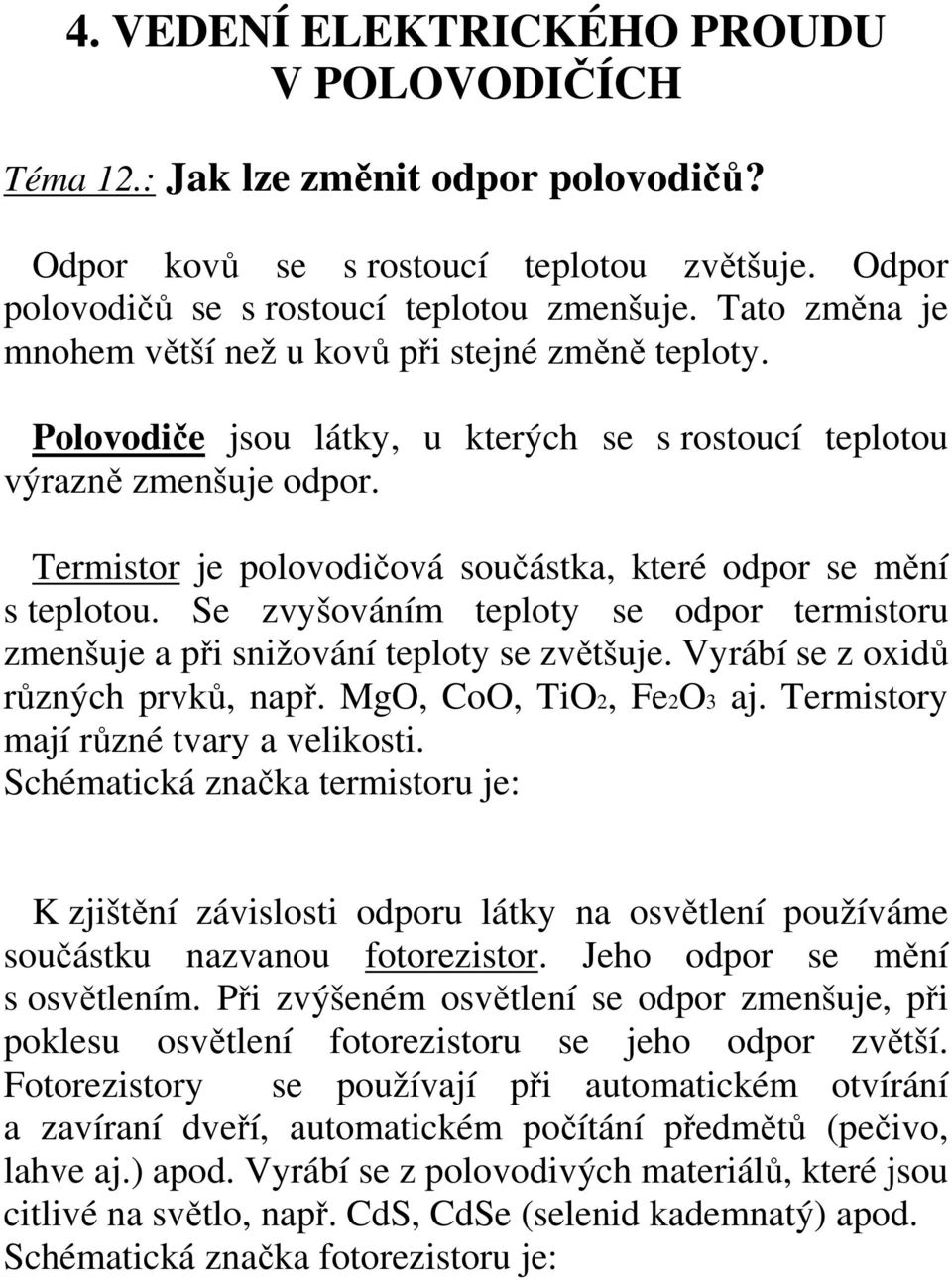 Termistor je polovodičová součástka, které odpor se mění s teplotou. Se zvyšováním teploty se odpor termistoru zmenšuje a při snižování teploty se zvětšuje. Vyrábí se z oxidů různých prvků, např.