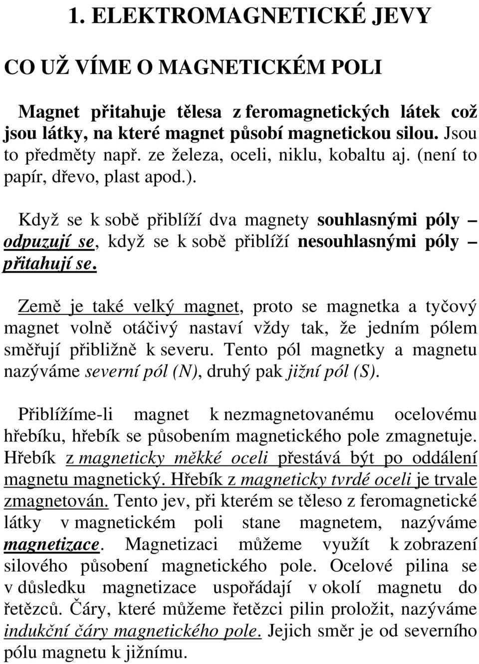 Země je také velký magnet, proto se magnetka a tyčový magnet volně otáčivý nastaví vždy tak, že jedním pólem směřují přibližně k severu.