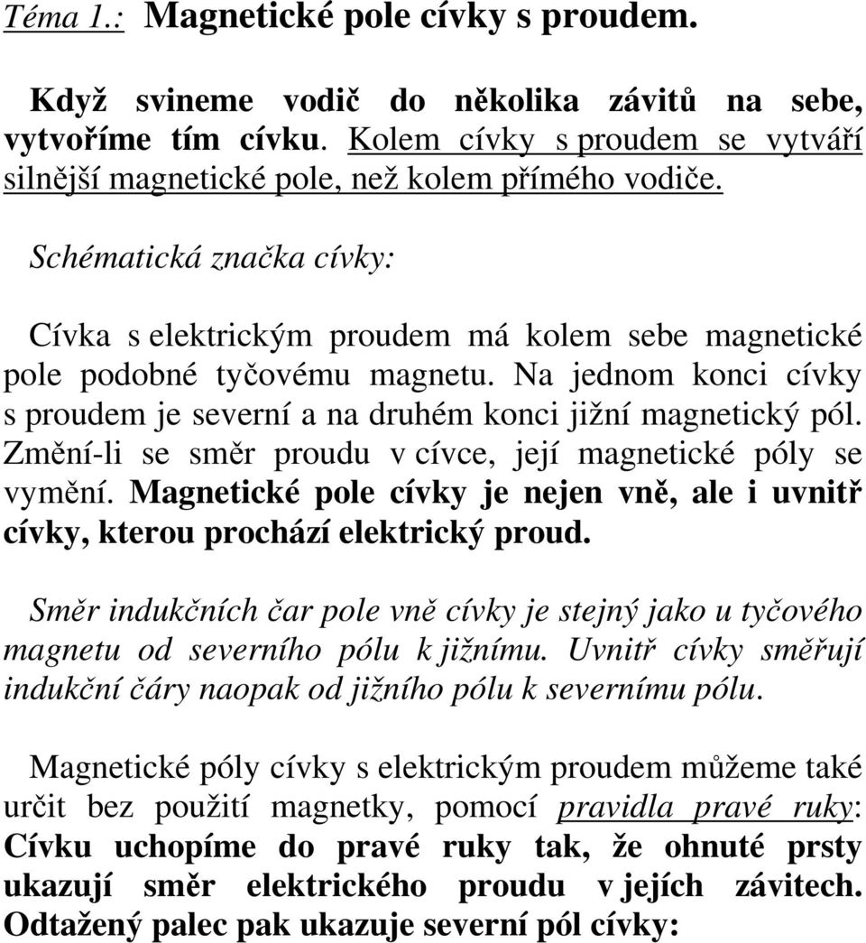 Změní-li se směr proudu v cívce, její magnetické póly se vymění. Magnetické pole cívky je nejen vně, ale i uvnitř cívky, kterou prochází elektrický proud.