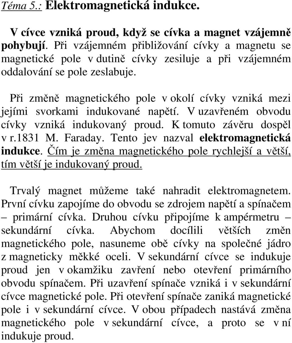 Při změně magnetického pole v okolí cívky vzniká mezi jejími svorkami indukované napětí. V uzavřeném obvodu cívky vzniká indukovaný proud. K tomuto závěru dospěl v r.1831 M. Faraday.