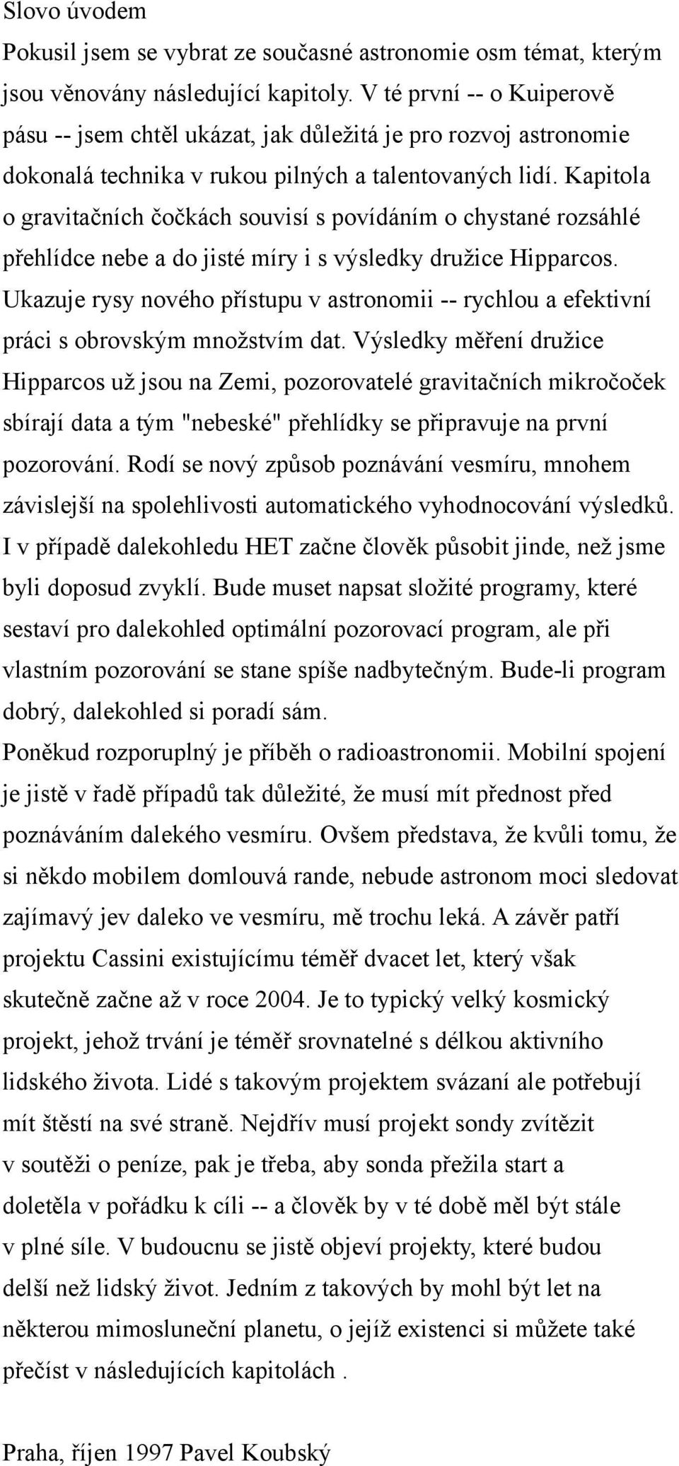 Kapitola o gravitačních čočkách souvisí s povídáním o chystané rozsáhlé přehlídce nebe a do jisté míry i s výsledky družice Hipparcos.