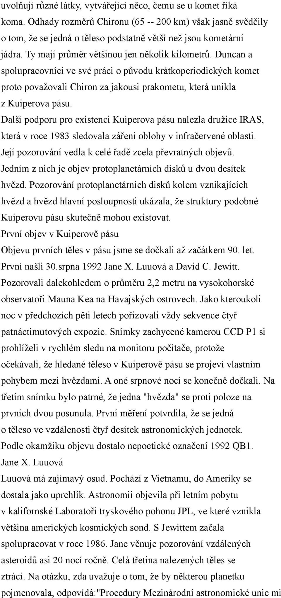 Další podporu pro existenci Kuiperova pásu nalezla družice IRAS, která v roce 1983 sledovala záření oblohy v infračervené oblasti. Její pozorování vedla k celé řadě zcela převratných objevů.