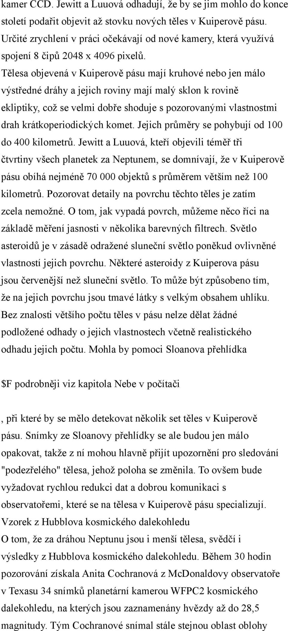 Tělesa objevená v Kuiperově pásu mají kruhové nebo jen málo výstředné dráhy a jejich roviny mají malý sklon k rovině ekliptiky, což se velmi dobře shoduje s pozorovanými vlastnostmi drah