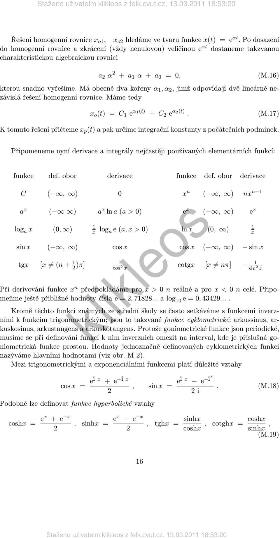 Má obecně dva kořeny α 1, α 2, jimž odpovídají dvě lineárně nezávislá řešení homogenní rovnice. Máme tedy x o (t) = C 1 e α 1(t) + C 2 e α 2(t). (M.