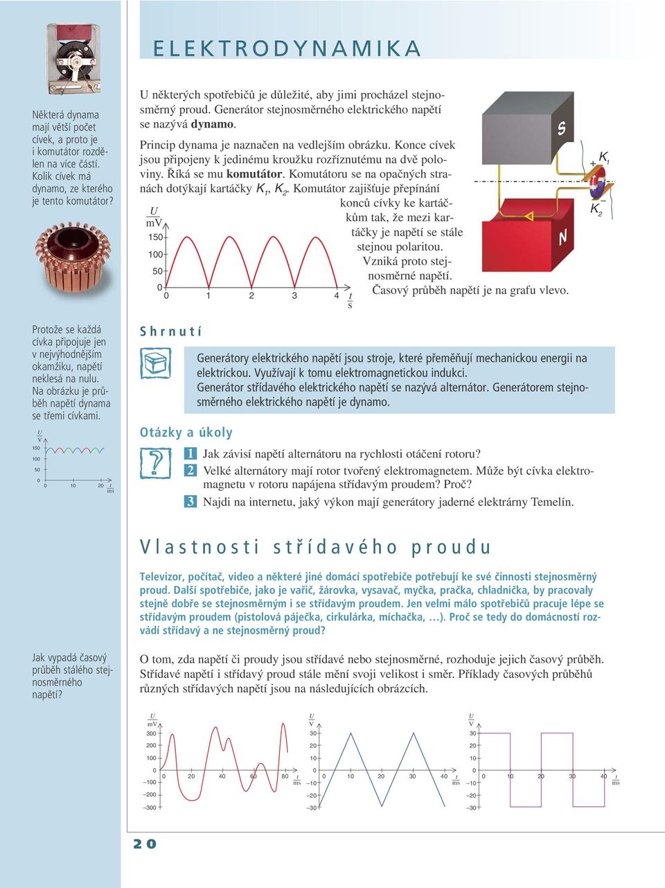 Konce cívek jsou připojeny k jedinému kroužku rozříznutému na dvě poloviny. Říká se mu komutátor. Komutátoru se na opačných stranách dotýkají kartáčky K 1, K 2.