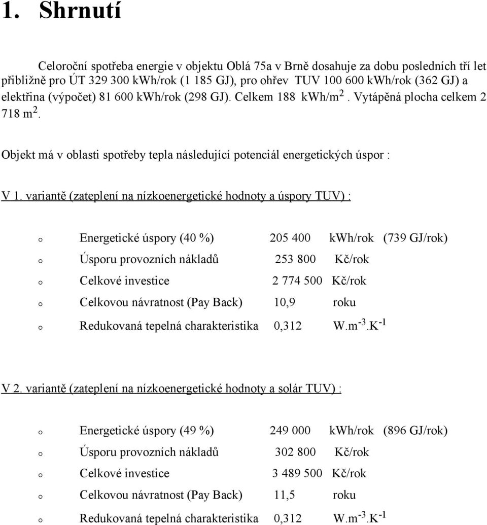 variantě (zateplení na nízkoenergetické hodnoty a úspory TUV) : Energetické úspory (40 %) 205 400 kwh/rok (739 GJ/rok) Úsporu provozních nákladů 253 800 Kč/rok Celkové investice 2 774 500 Kč/rok