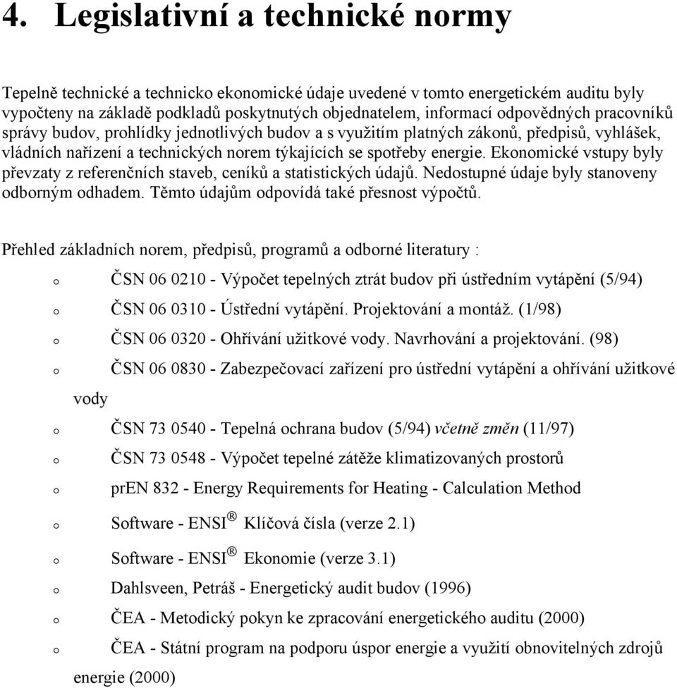 Ekonomické vstupy byly převzaty z referenčních staveb, ceníků a statistických údajů. Nedostupné údaje byly stanoveny odborným odhadem. Těmto údajům odpovídá také přesnost výpočtů.