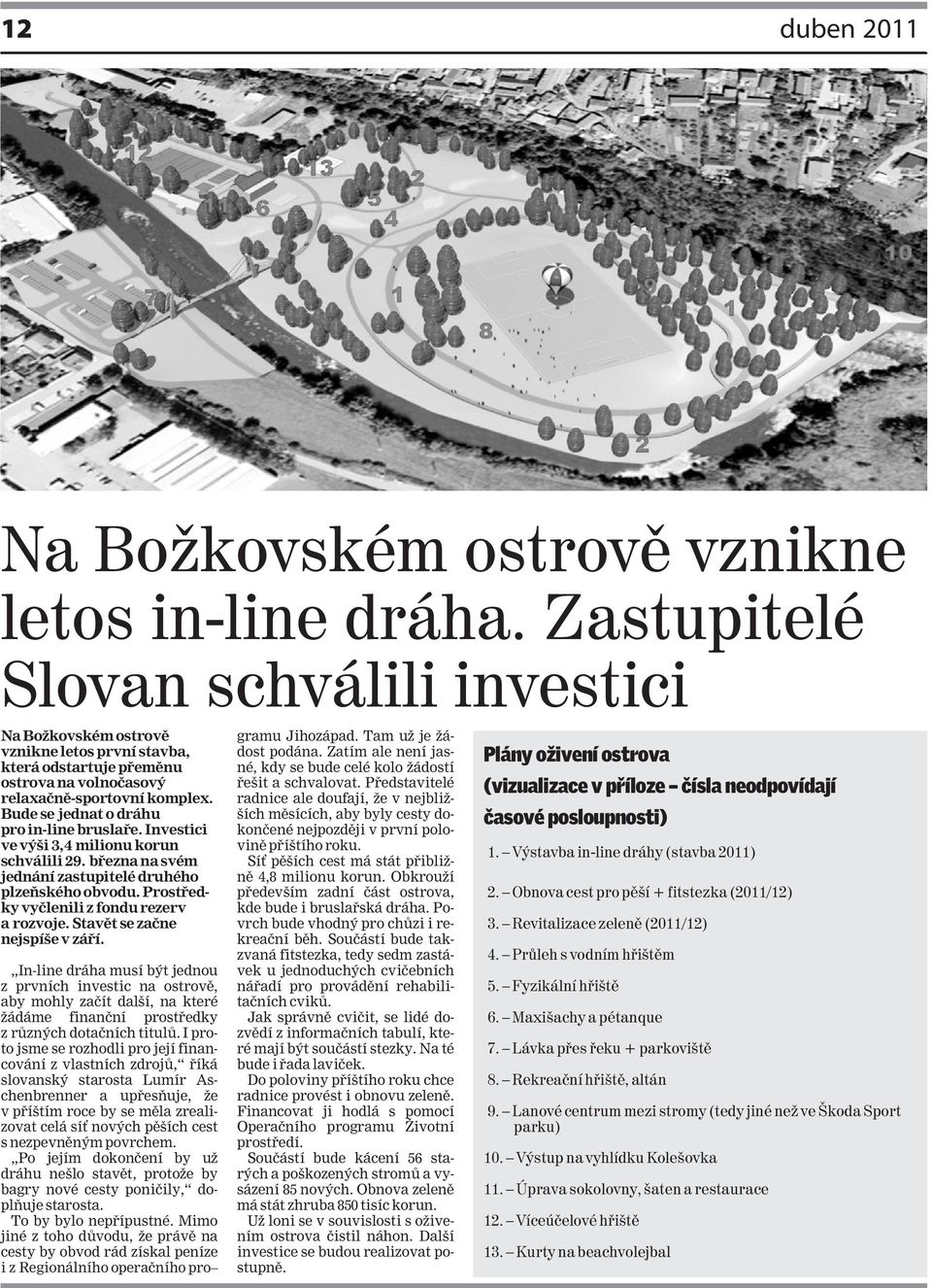 Bude se jednat o dráhu pro in-line bruslaře. Investici ve výši 3,4 milionu korun schválili 29. března na svém jednání zastupitelé druhého plzeňského obvodu.