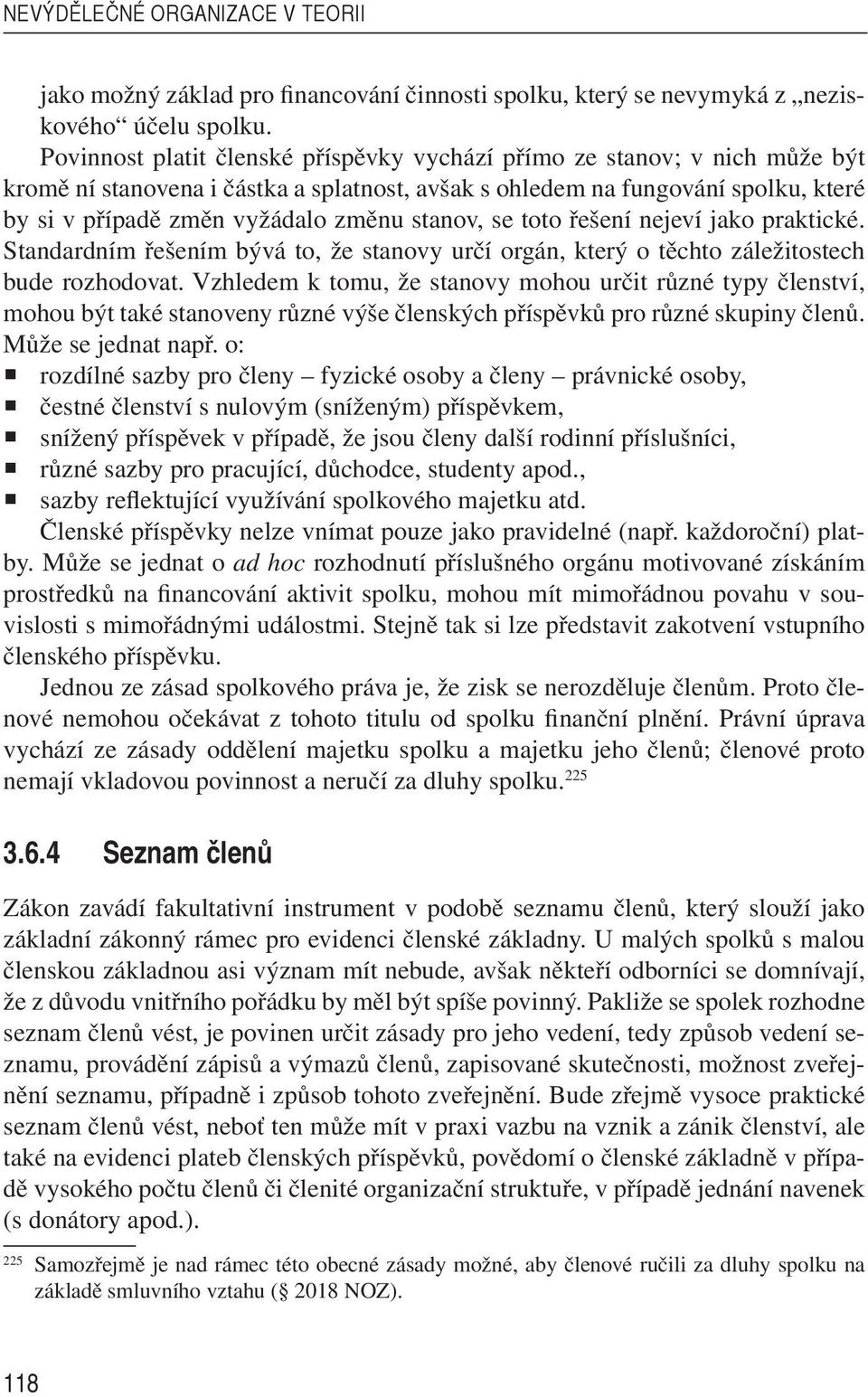 stanov, se toto řešení nejeví jako praktické. Standardním řešením bývá to, že stanovy určí orgán, který o těchto záležitostech bude rozhodovat.