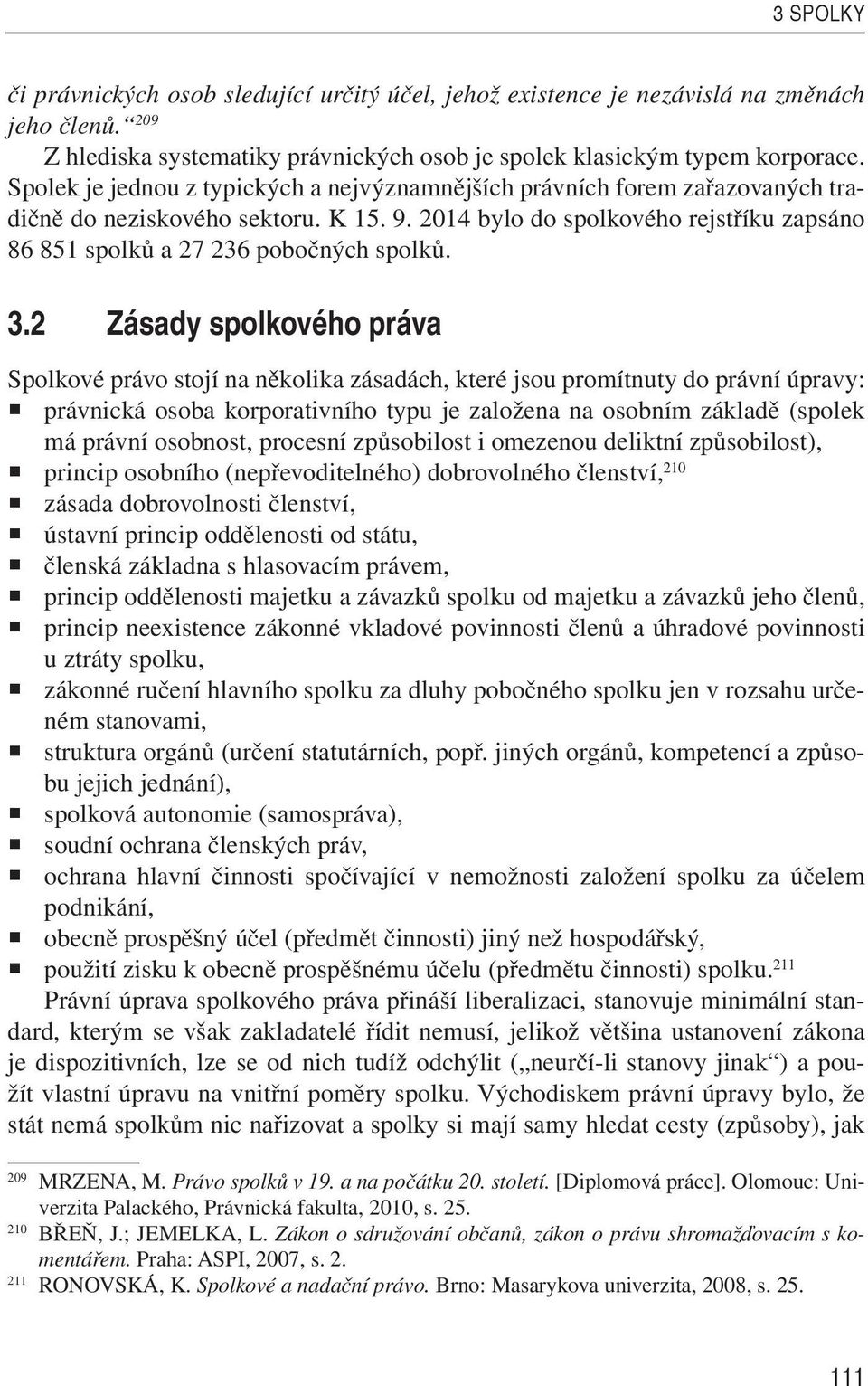 3.2 Zásady spolkového práva Spolkové právo stojí na několika zásadách, které jsou promítnuty do právní úpravy: právnická osoba korporativního typu je založena na osobním základě (spolek má právní