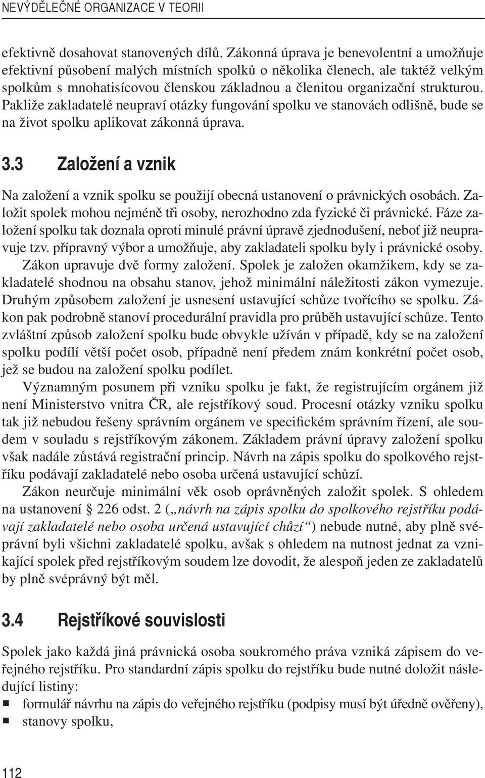 Pakliže zakladatelé neupraví otázky fungování spolku ve stanovách odlišně, bude se na život spolku aplikovat zákonná úprava. 3.