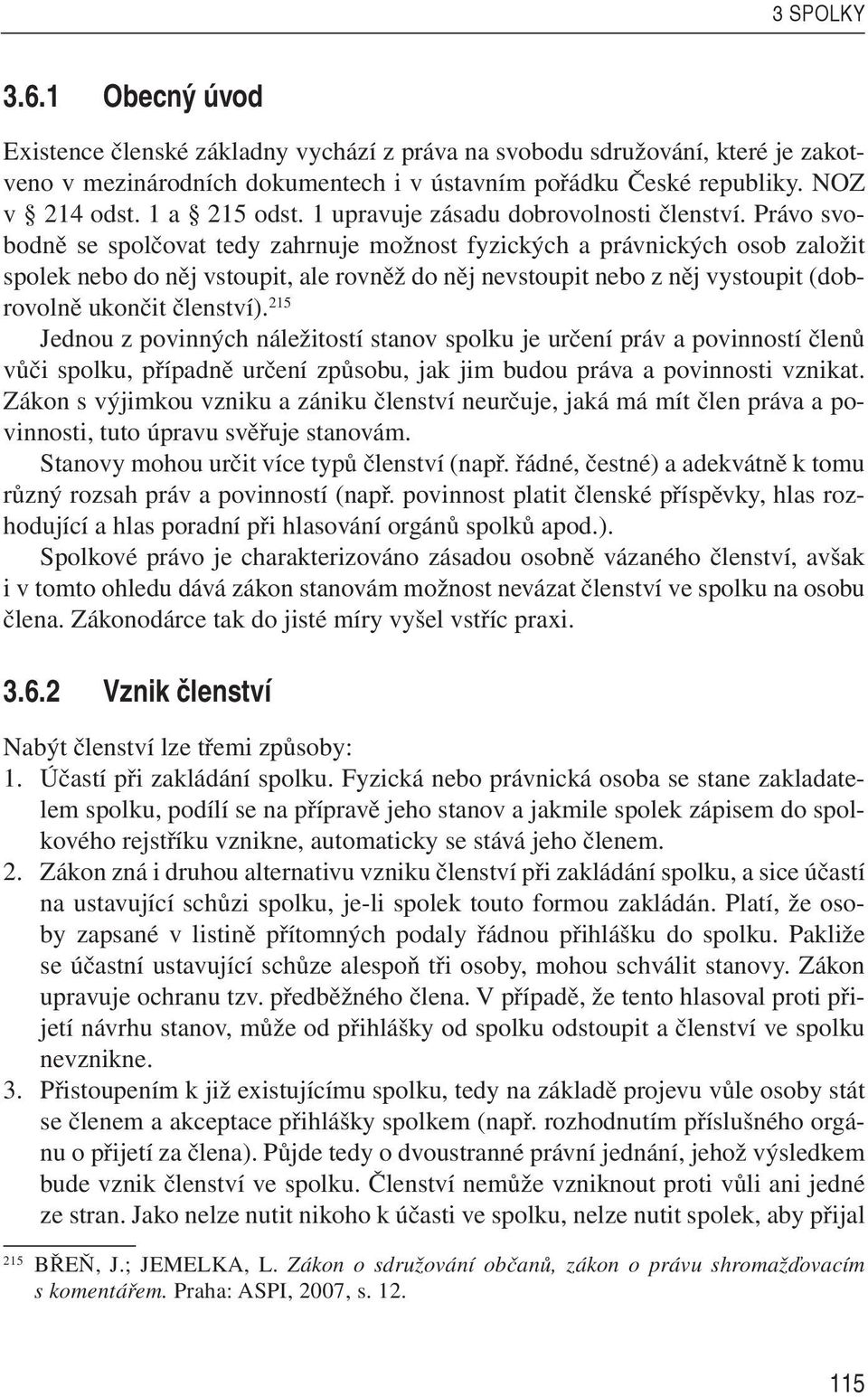 Právo svobodně se spolčovat tedy zahrnuje možnost fyzických a právnických osob založit spolek nebo do něj vstoupit, ale rovněž do něj nevstoupit nebo z něj vystoupit (dobrovolně ukončit členství).