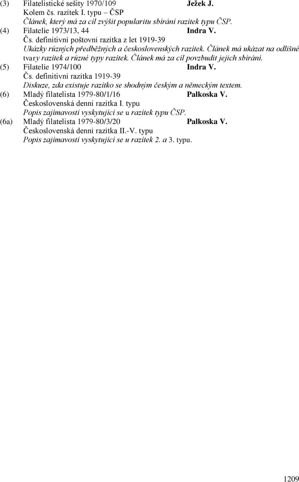 Článek má za cíl povzbudit jejich sbírání. (5) Filatelie 1974/100 Indra V. Čs. definitivní razítka 1919-39 Diskuze, zda existuje razítko se shodným českým a německým textem.