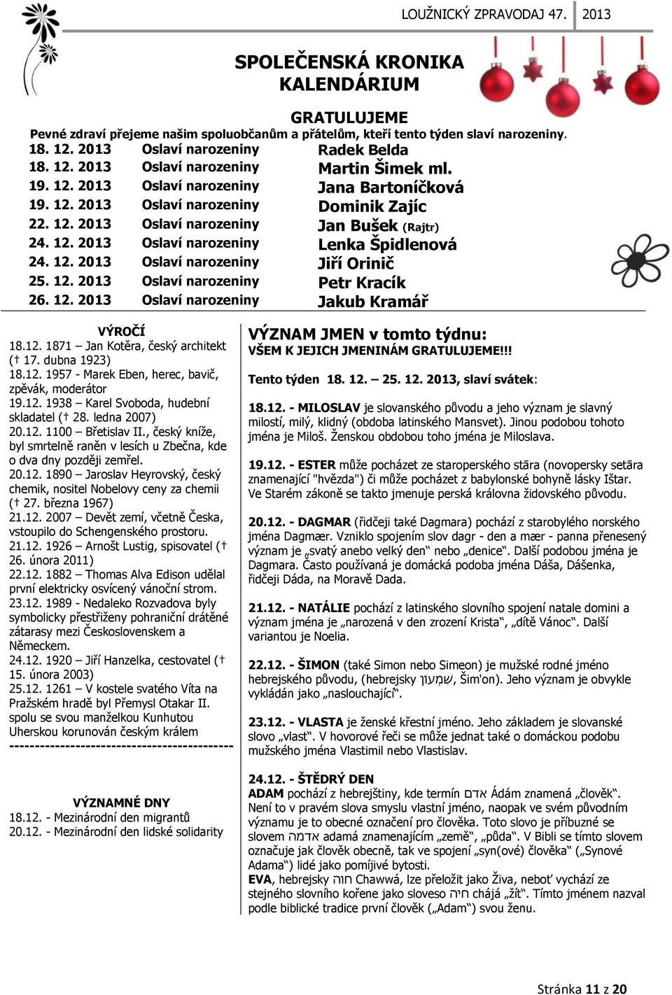 12. 2013 Oslaví narozeniny Petr Kracík 26. 12. 2013 Oslaví narozeniny Jakub Kramář VÝROČÍ 18.12. 1871 Jan Kotěra, český architekt ( 17. dubna 1923) 18.12. 1957 - Marek Eben, herec, bavič, zpěvák, moderátor 19.