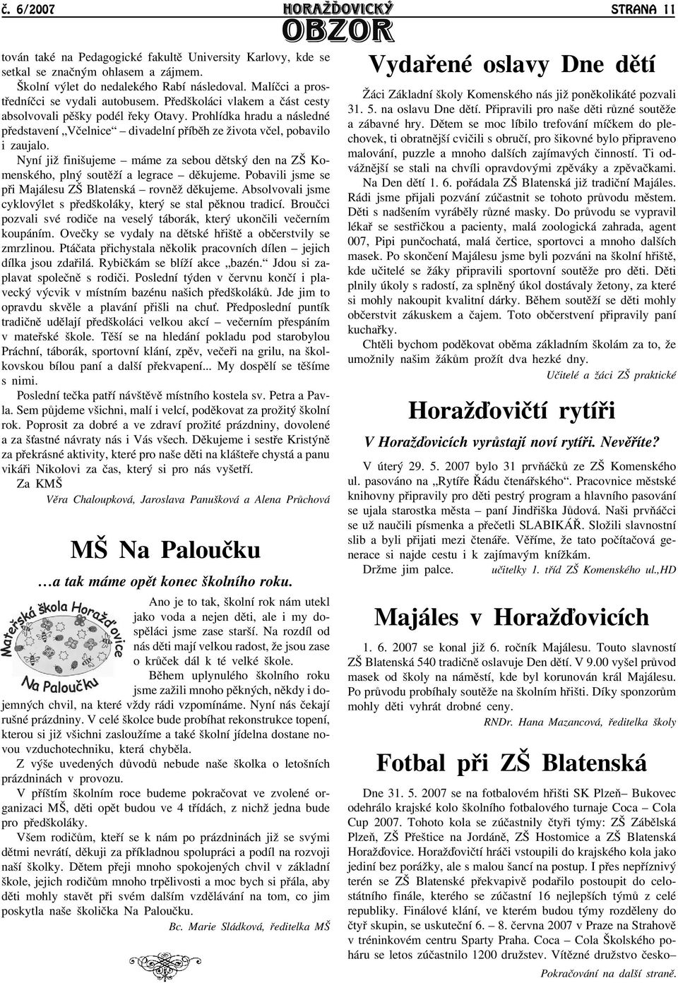 Prohlídka hradu a následné pøedstavení Vèelnice divadelní pøíbìh ze āivota vèel, pobavilo i zaujalo. Nyní jiā finišujeme máme za sebou dìtský den na ZŠ Komenského, plný soutìāí a legrace dìkujeme.