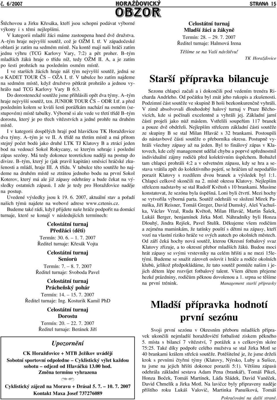 B tým mladších āákù hraje o tøídu níā, tedy OM II. A, a je zatím po šesti prohrách na posledním osmém místì. I ve starších āácích hraje náš tým nejvyšší soutìā, jedná se o KADET TOUR ÈS OA I. tø. V tabulce ho zatím najdeme na sedmém místì, kdyā druāstvo pìtkrát prohrálo a jednou vyhrálo nad TCG Karlovy Vary B 6:3.