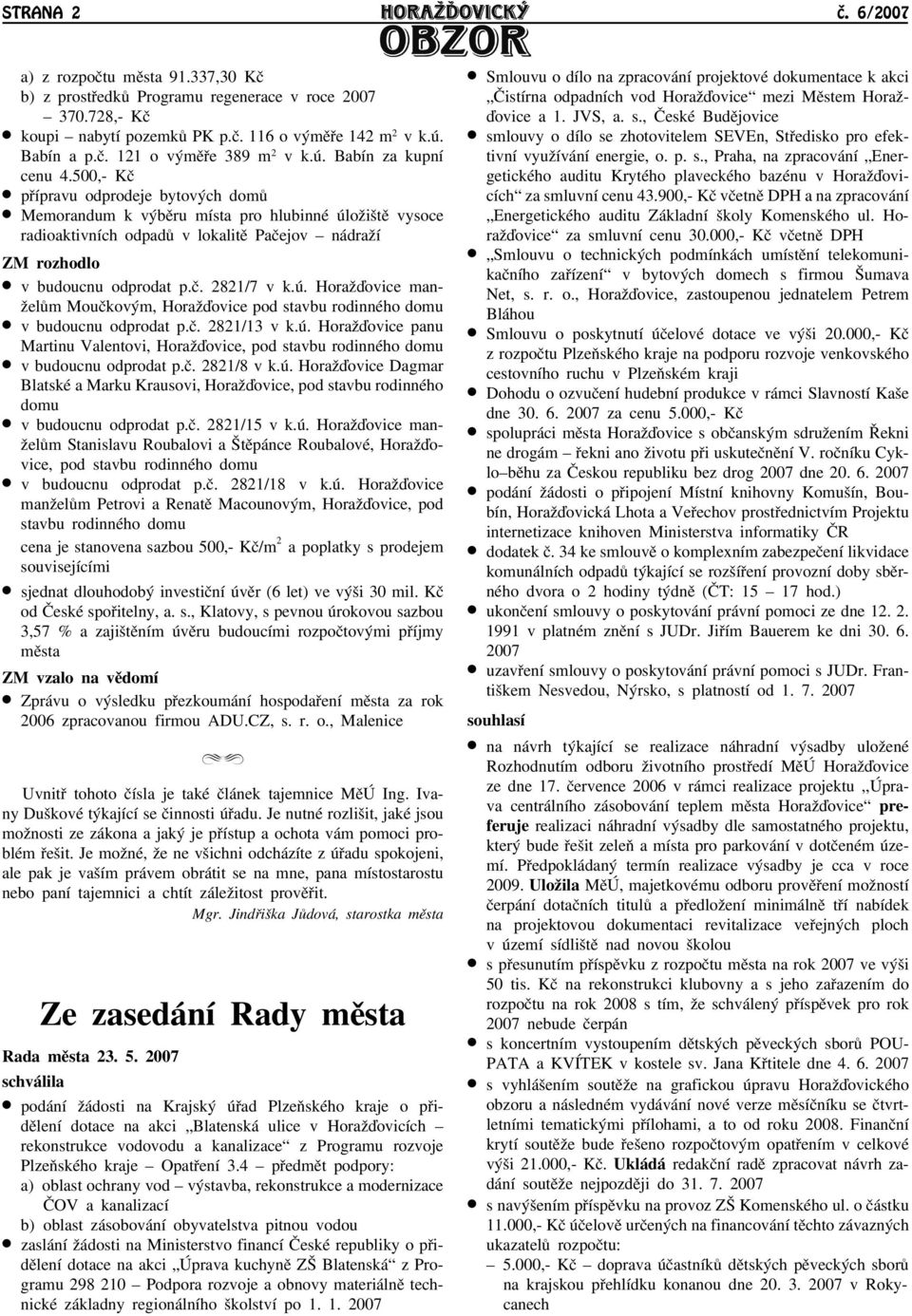 500,- Kè pøípravu odprodeje bytových domù Memorandum k výbìru místa pro hlubinné úloāištì vysoce radioaktivních odpadù v lokalitì Paèejov nádraāí ZM rozhodlo v budoucnu odprodat p.è. 2821/7 v k.ú. Horaāïovice manāelùm Mouèkovým, Horaāïovice pod stavbu rodinného domu v budoucnu odprodat p.