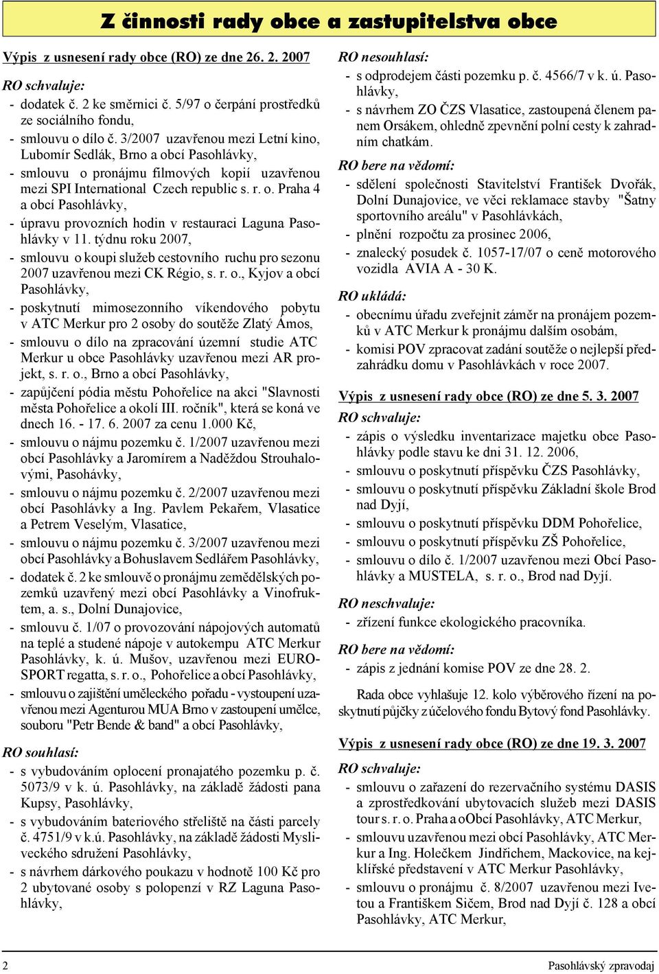 3/2007 uza vř e nou mezi Let ní kino, Lubo mír Sed lák, Brno a obcí Pa so hláv ky, - smlou vu o pro nájmu fil mo vých ko pií uza v ře nou mezi SPI In ternati o nal Czech re pub lic s. r. o. Pra ha 4 a obcí Pa so hláv ky, - úpra vu pro vozních ho din v re stau ra ci La gu na Pa so - hlávky v 11.