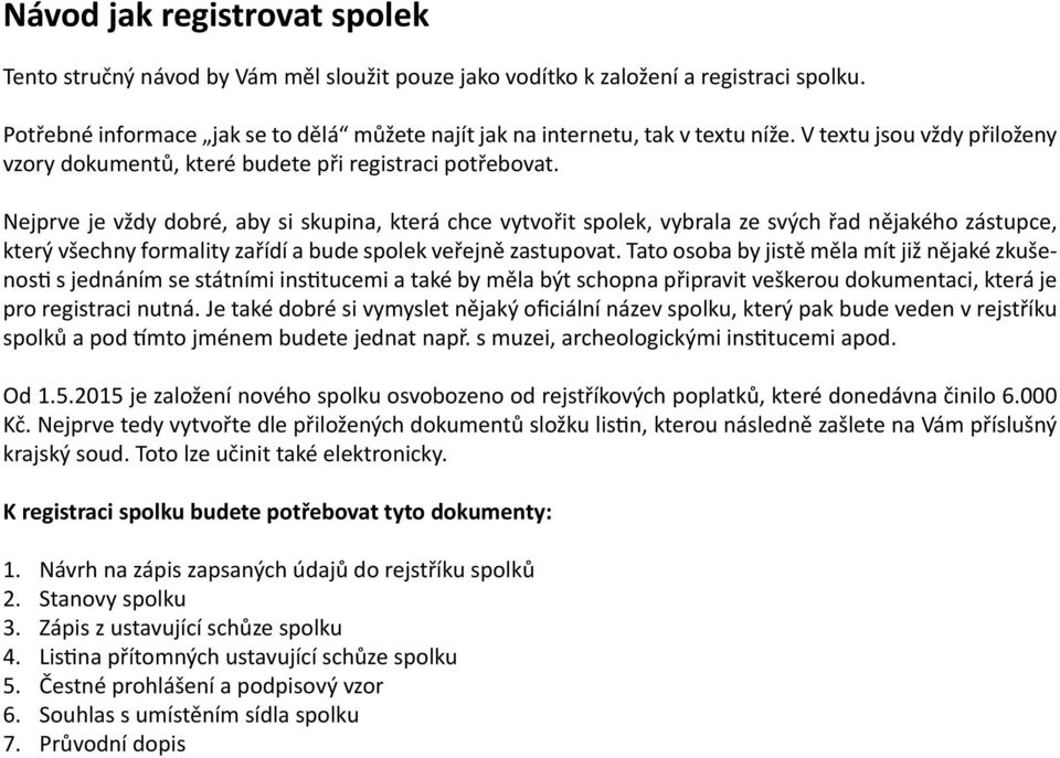 Nejprve je vždy dobré, aby si skupina, která chce vytvořit spolek, vybrala ze svých řad nějakého zástupce, který všechny formality zařídí a bude spolek veřejně zastupovat.