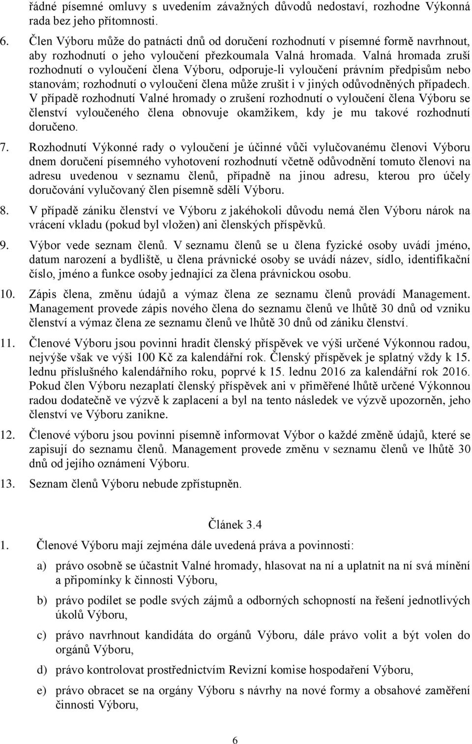 Valná hromada zruší rozhodnutí o vyloučení člena Výboru, odporuje-li vyloučení právním předpisům nebo stanovám; rozhodnutí o vyloučení člena může zrušit i v jiných odůvodněných případech.