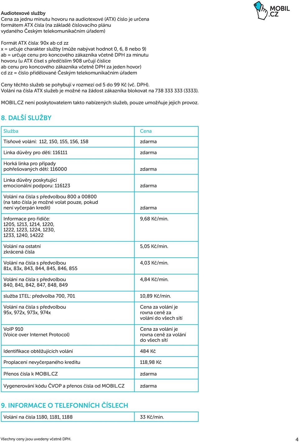 koncového zákazníka včetně DPH za jeden hovor) cd zz = číslo přidělované Českým telekomunikačním úřadem Ceny těchto služeb se pohybují v rozmezí od 5 do 99 Kč (vč. DPH).