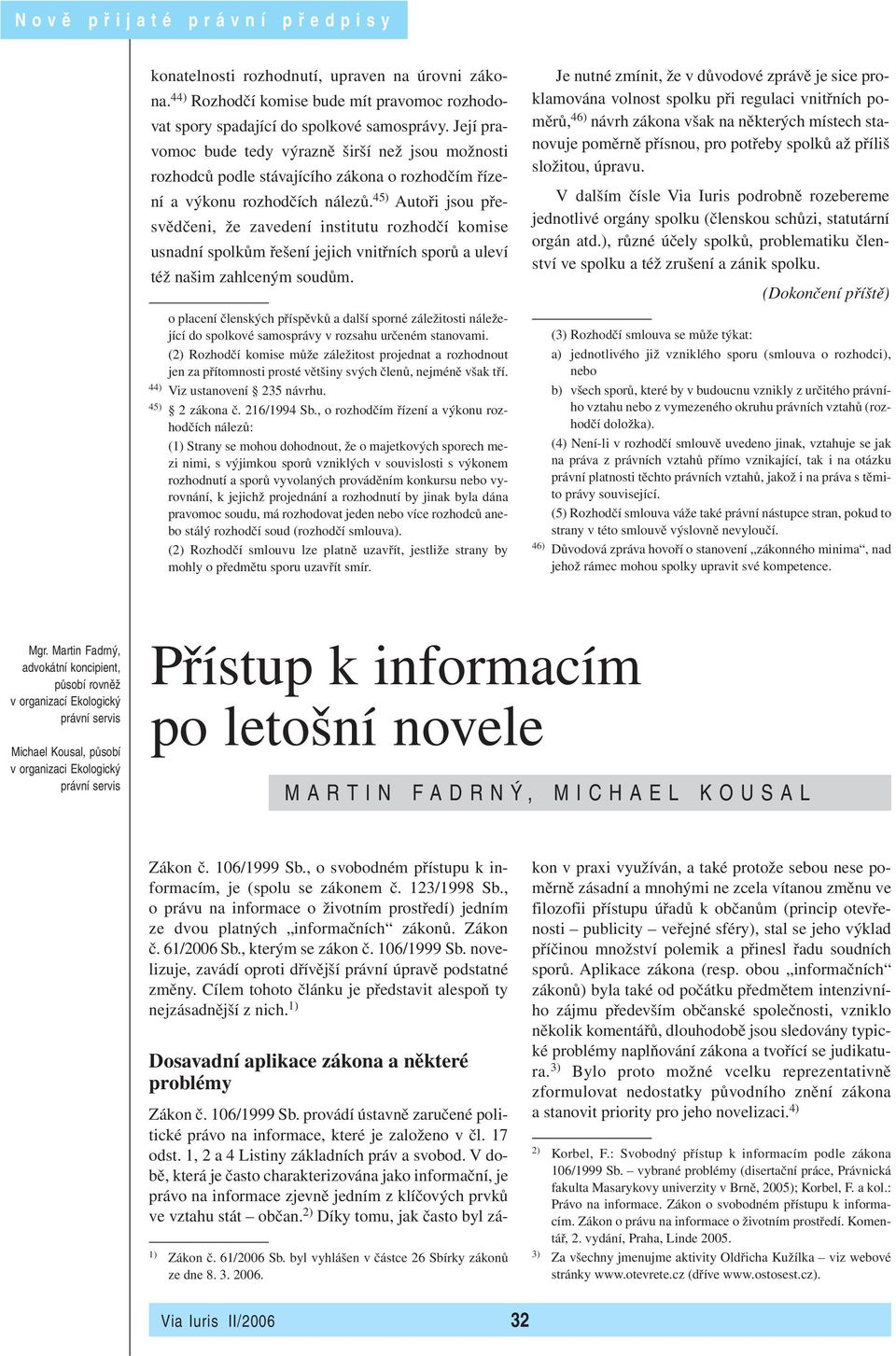 45) Autoři jsou přesvědčeni, že zavedení institutu rozhodčí komise usnadní spolkům řešení jejich vnitřních sporů a uleví též našim zahlceným soudům.