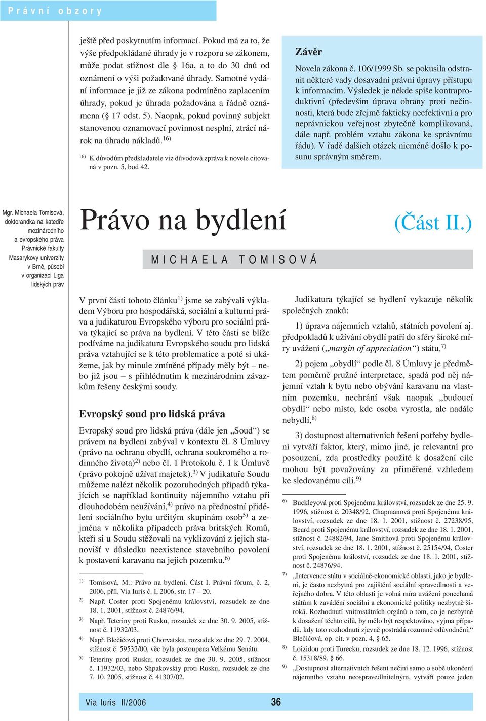 Naopak, pokud povinný subjekt stanovenou oznamovací povinnost nesplní, ztrácí nárok na úhradu nákladů. 16) 16) K důvodům předkladatele viz důvodová zpráva k novele citovaná v pozn. 5, bod 42.