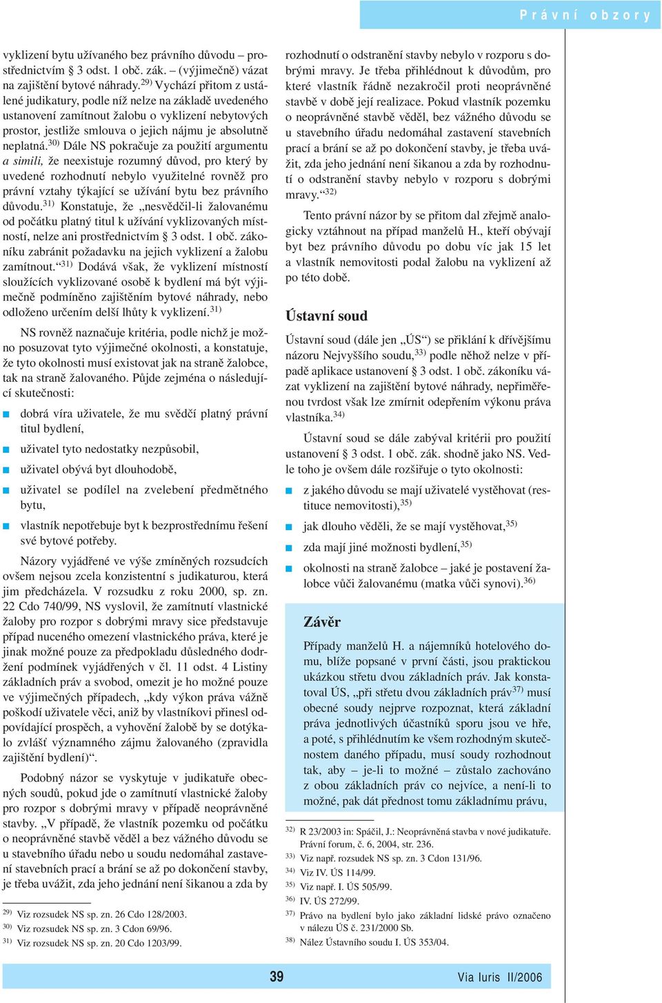 30) Dále NS pokračuje za použití argumentu a simili, že neexistuje rozumný důvod, pro který by uvedené rozhodnutí nebylo využitelné rovněž pro právní vztahy týkající se užívání bytu bez právního