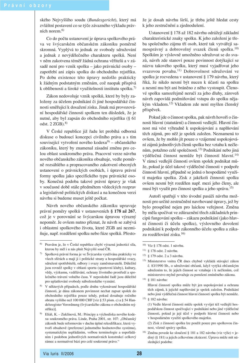 Není v něm zakotvena téměř žádná ochrana věřitelů a v zásadě není pro vznik spolku jako právnické osoby zapotřebí ani zápis spolku do obchodního rejstříku.