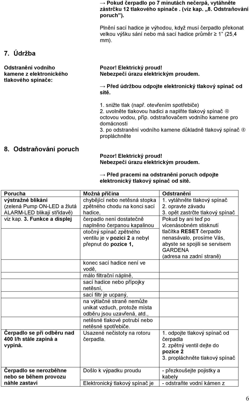 Elektrický proud! Nebezpečí úrazu elektrickým proudem. Před údržbou odpojte elektronický tlakový spínač od sítě. 1. snižte tlak (např. otevřením spotřebiče) 2.