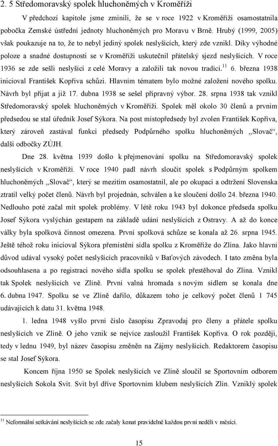 V roce 1936 se zde sešli neslyšící z celé Moravy a založili tak novou tradici. 11 6. března 1938 inicioval František Kopřiva schůzi. Hlavním tématem bylo možné založení nového spolku.