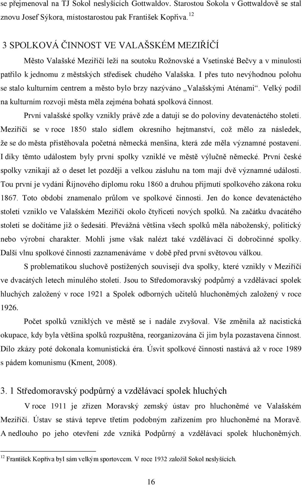 I přes tuto nevýhodnou polohu se stalo kulturním centrem a město bylo brzy nazýváno Valašskými Aténami. Velký podíl na kulturním rozvoji města měla zejména bohatá spolková činnost.