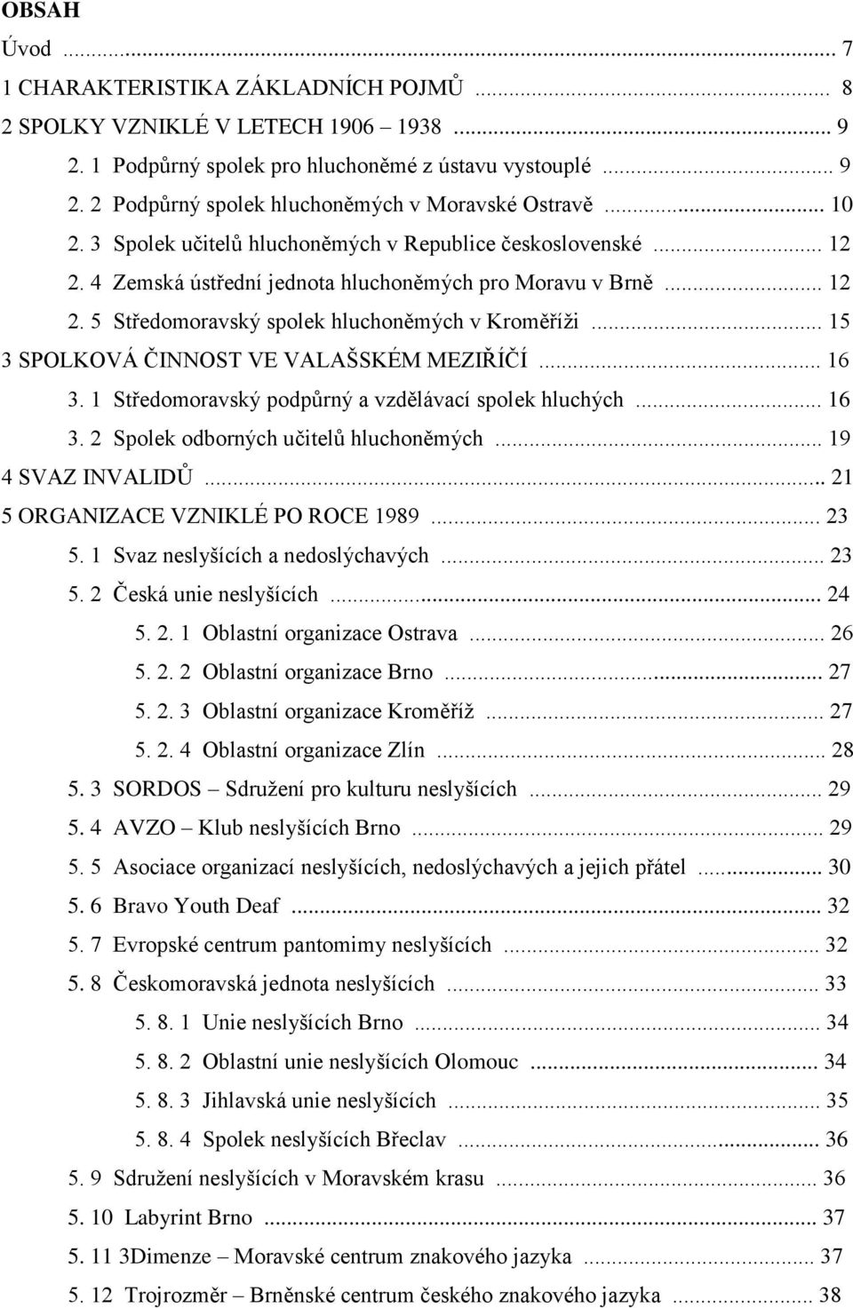 .. 15 3 SPOLKOVÁ ČINNOST VE VALAŠSKÉM MEZIŘÍČÍ... 16 3. 1 Středomoravský podpůrný a vzdělávací spolek hluchých... 16 3. 2 Spolek odborných učitelů hluchoněmých... 19 4 SVAZ INVALIDŮ.