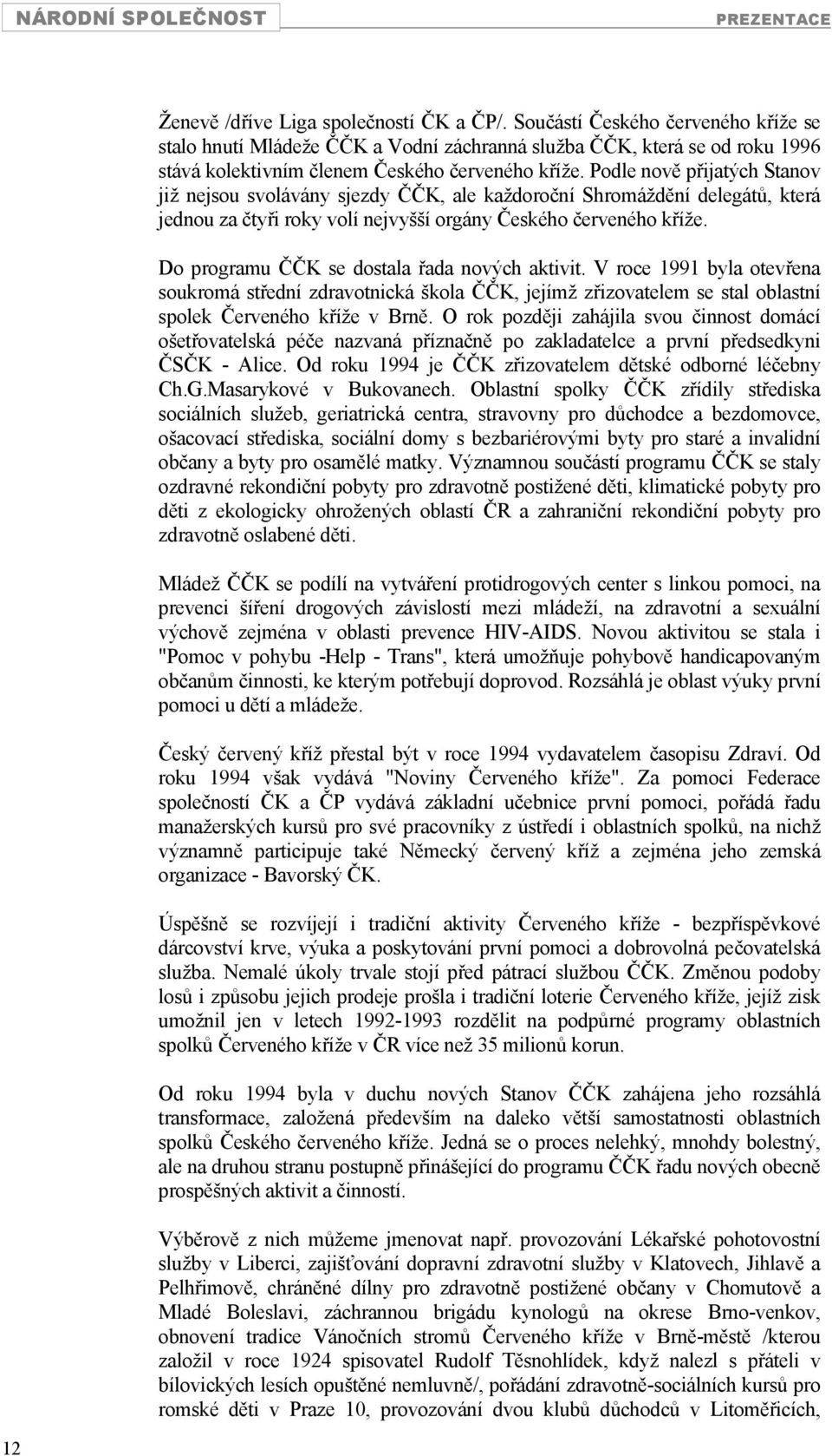 Podle nově přijatých Stanov již nejsou svolávány sjezdy ČČK, ale každoroční Shromáždění delegátů, která jednou za čtyři roky volí nejvyšší orgány Českého červeného kříže.