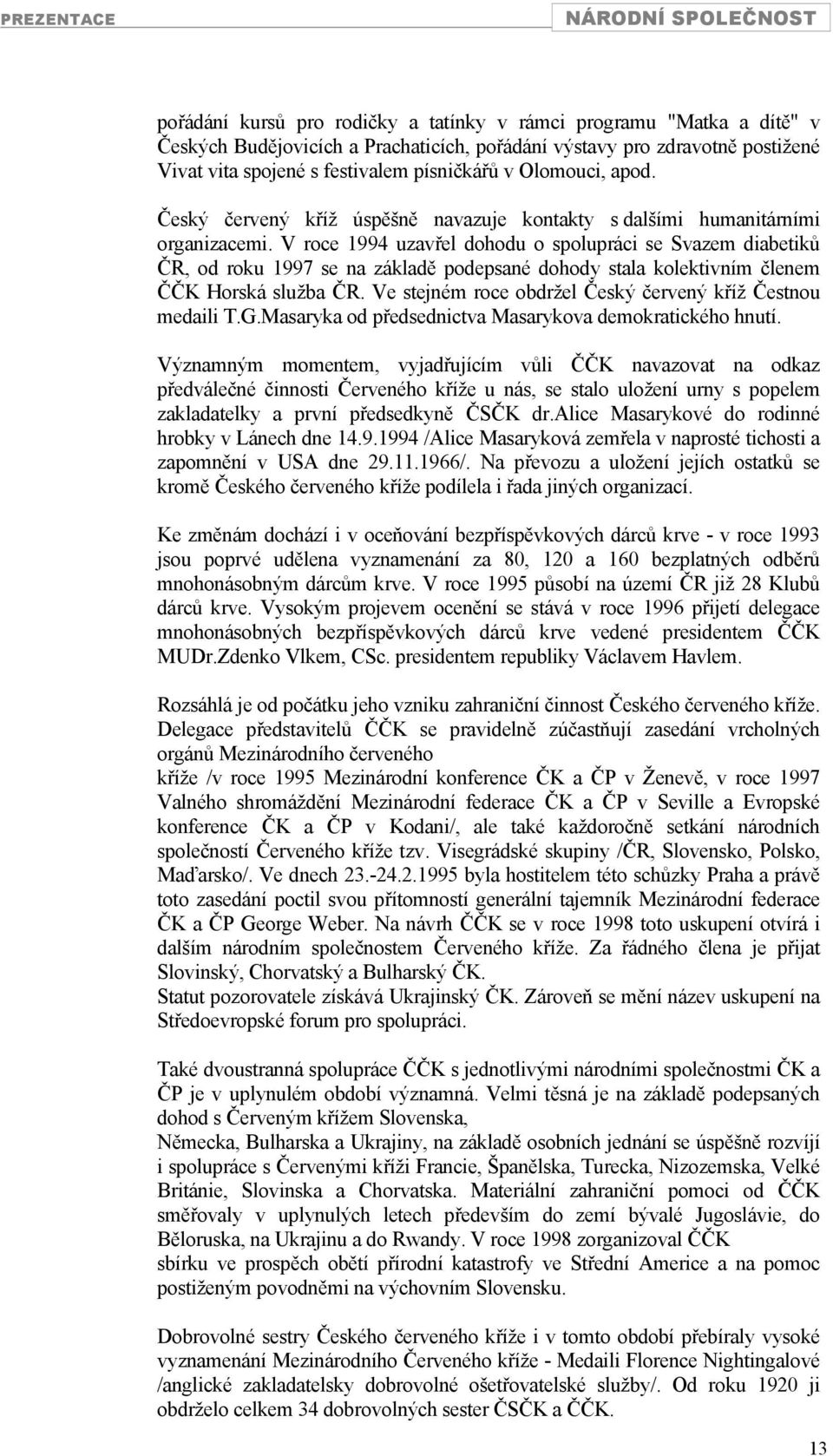 V roce 1994 uzavřel dohodu o spolupráci se Svazem diabetiků ČR, od roku 1997 se na základě podepsané dohody stala kolektivním členem ČČK Horská služba ČR.