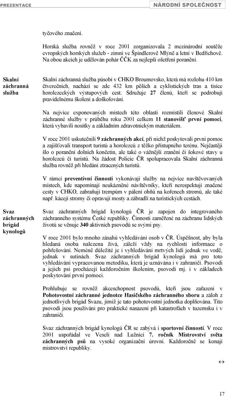 Skalní záchranná služba Skalní záchranná služba působí v CHKO Broumovsko, která má rozlohu 410 km čtverečních, nachází se zde 432 km pěších a cyklistických tras a tisíce horolezeckých výstupových