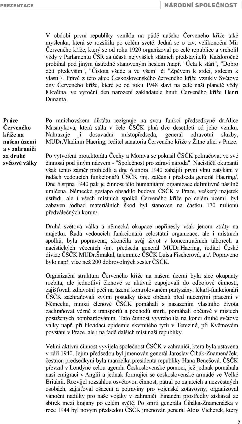 Každoročně probíhal pod jiným ústředně stanoveným heslem /např. "Úcta k stáří", "Dobro dětí především", "Čistota všude a ve všem" či "Zpěvem k srdci, srdcem k vlasti"/.