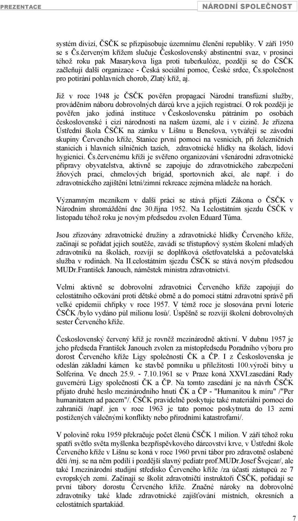 srdce, Čs.společnost pro potírání pohlavních chorob, Zlatý kříž, aj. Již v roce 1948 je ČSČK pověřen propagací Národní transfůzní služby, prováděním náboru dobrovolných dárců krve a jejich registrací.