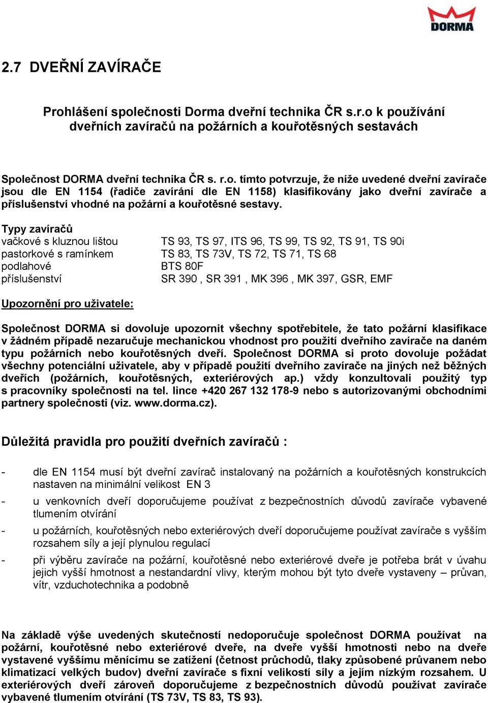 Typy zavíračů vačkové s kluznou lištou TS 93, TS 97, ITS 96, TS 99, TS 92, TS 91, TS 90i pastorkové s ramínkem TS 83, TS 73V, TS 72, TS 71, TS 68 podlahové BTS 80F příslušenství SR 390, SR 391, MK