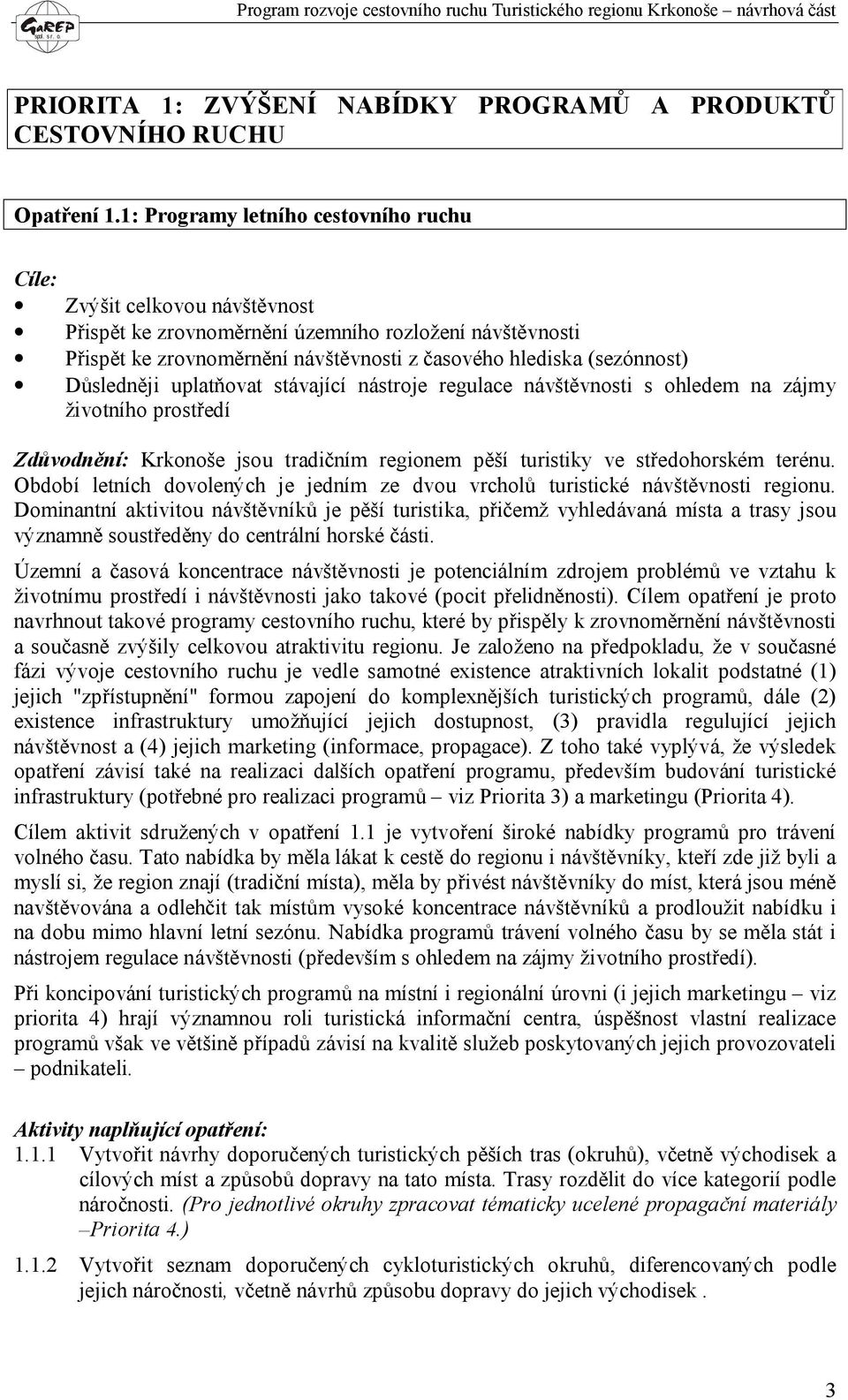 Důsledněji uplatňovat stávající nástroje regulace návštěvnosti s ohledem na zájmy životního prostředí Zdůvodnění: Krkonoše jsou tradičním regionem pěší turistiky ve středohorském terénu.
