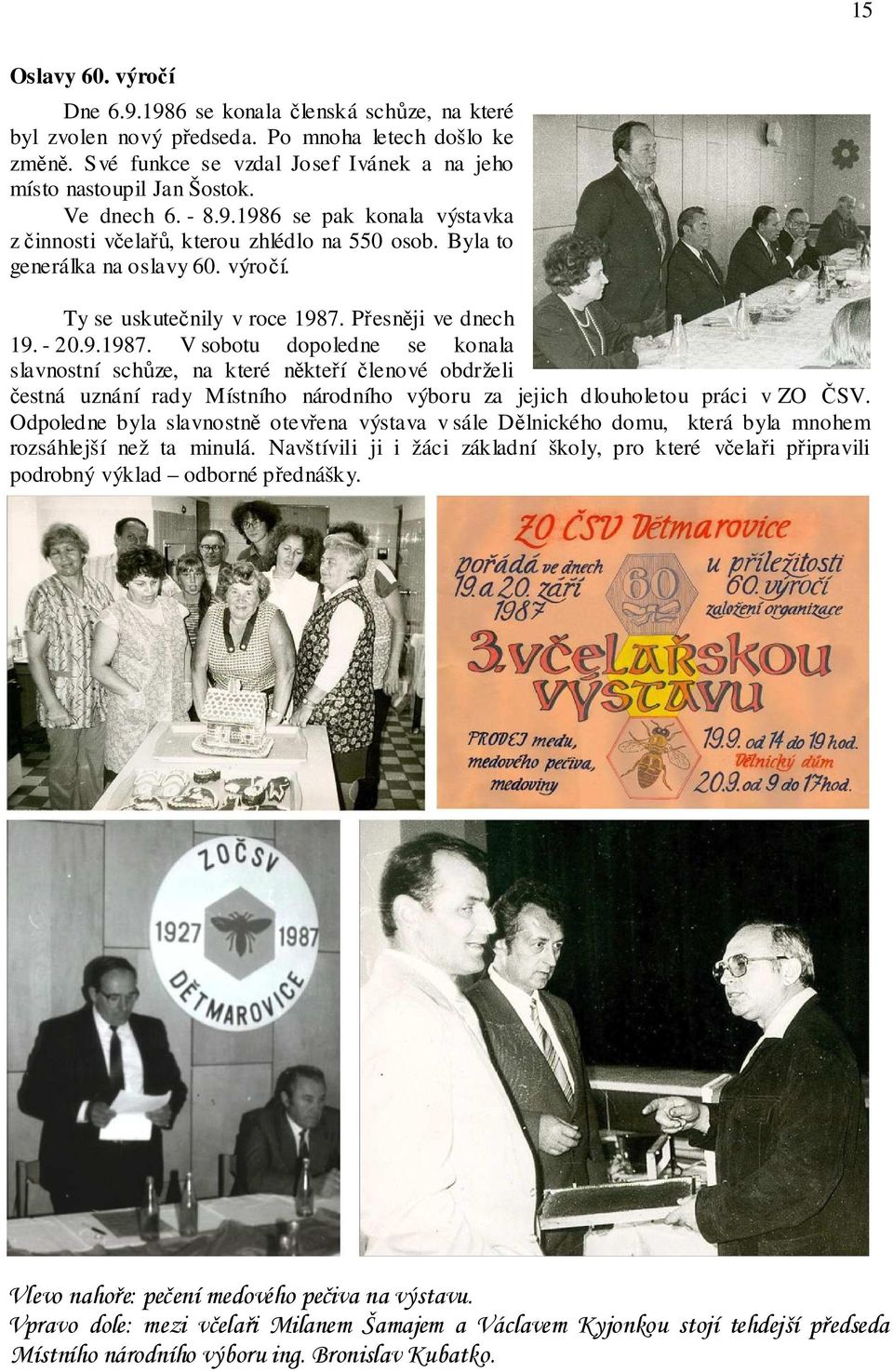 Přesněji ve dnech 19. - 20.9.1987. V sobotu dopoledne se konala slavnostní schůze, na které někteří členové obdrželi čestná uznání rady Místního národního výboru za jejich dlouholetou práci v ZO ČSV.