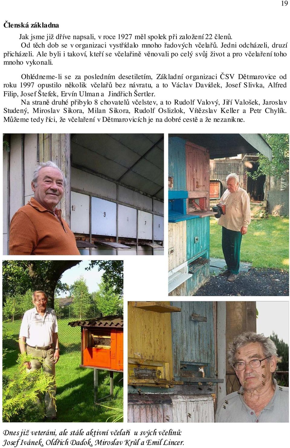 Ohlédneme-li se za posledním desetiletím, Základní organizaci ČSV Dětmarovice od roku 1997 opustilo několik včelařů bez návratu, a to Václav Davídek, Josef Slivka, Alfred Filip, Josef Štefek, Ervín
