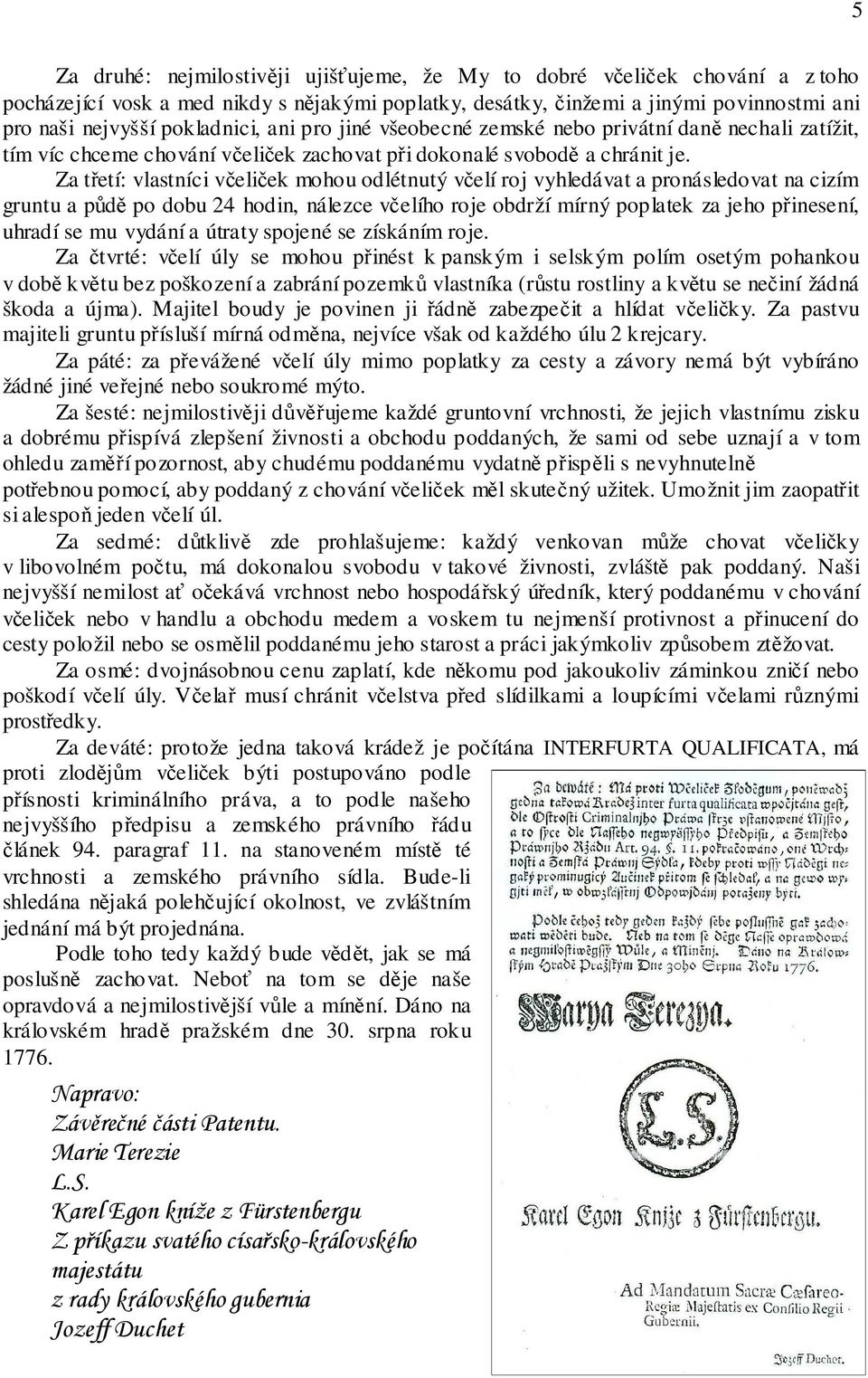 Za třetí: vlastníci včeliček mohou odlétnutý včelí roj vyhledávat a pronásledovat na cizím gruntu a půdě po dobu 24 hodin, nálezce včelího roje obdrží mírný poplatek za jeho přinesení, uhradí se mu