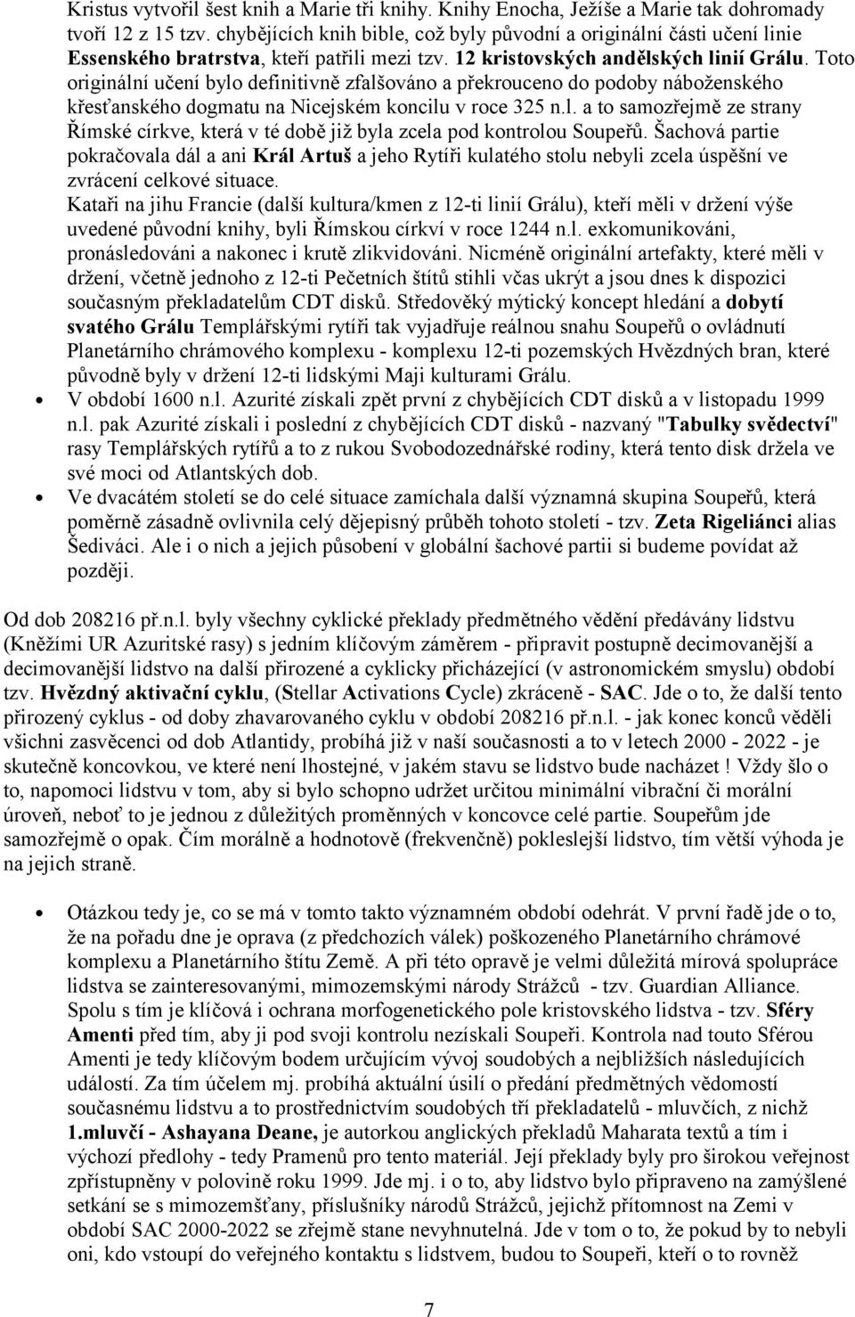 Toto originální učení bylo definitivně zfalšováno a překrouceno do podoby náboženského křesťanského dogmatu na Nicejském koncilu v roce 325 n.l. a to samozřejmě ze strany Římské církve, která v té době již byla zcela pod kontrolou Soupeřů.