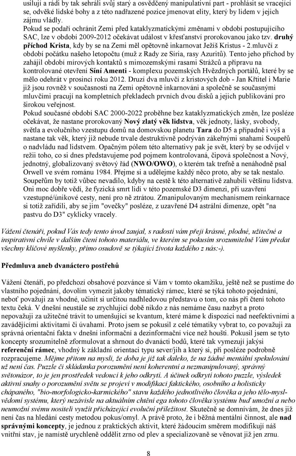 druhý příchod Krista, kdy by se na Zemi měl opětovně inkarnovat Ježíš Kristus - 2.mluvčí z období počátku našeho letopočtu (muž z Rady ze Síria, rasy Azuritů).