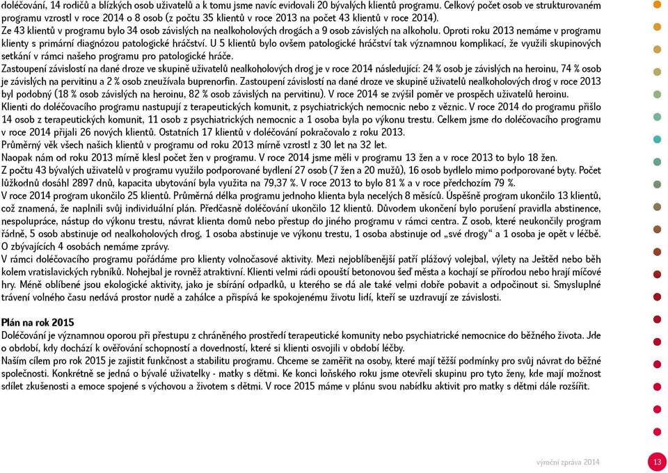 Ze 43 klientů v programu bylo 34 osob závislých na nealkoholových drogách a 9 osob závislých na alkoholu. Oproti roku 2013 nemáme v programu klienty s primární diagnózou patologické hráčství.